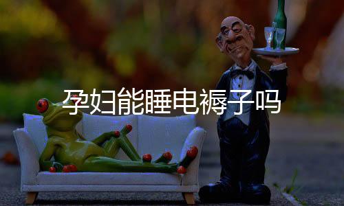 孕婦能睡電褥子嗎
