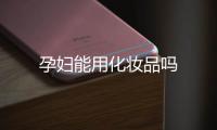 孕婦能用化妝品嗎