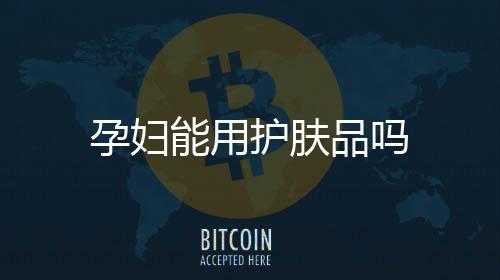 孕婦能用護膚品嗎