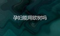 孕婦能用歐樹(shù)嗎