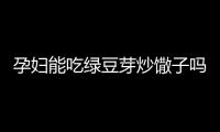 孕婦能吃綠豆芽炒馓子嗎