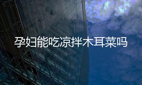 孕婦能吃涼拌木耳菜嗎