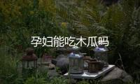 孕婦能吃木瓜嗎