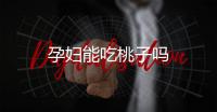 孕婦能吃桃子嗎