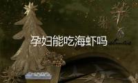 孕婦能吃海蝦嗎