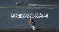孕婦能吃金花菜嗎