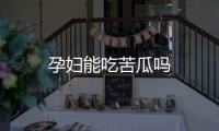 孕婦能吃苦瓜嗎