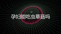 孕婦能吃蟲草菇嗎