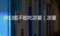 孕婦能不能吃涼薯（涼薯的營(yíng)養(yǎng)價(jià)值及孕婦食用注意事項(xiàng)）