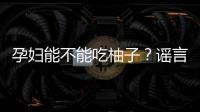 孕婦能不能吃柚子？謠言揭秘