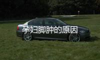 孕婦腳腫的原因