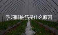 孕婦腿抽筋是什么原因