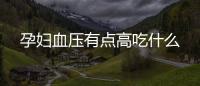 孕婦血壓有點高吃什么