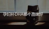 孕婦補DHA哪個品牌好, DHA營養素選擇指南