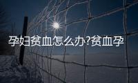 孕婦貧血怎么辦?貧血孕婦最佳飲食建議