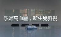 孕婦高血壓，新生兒斜視風險恐升高