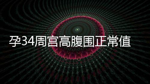 孕34周宮高腹圍正常值