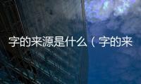 字的來源是什么（字的來源）