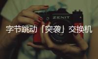 字節(jié)跳動(dòng)「突襲」交換機(jī)！