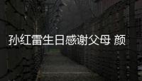 孫紅雷生日感謝父母 顏王無自拍只曬鎖屏【娛樂新聞】風尚中國網