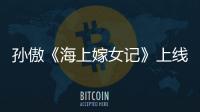 孫傲《海上嫁女記》上線 “太懂事”惹人心疼