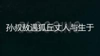 孫叔敖遇狐丘丈人與生于憂患死于安樂（孫叔敖遇狐丘丈人翻譯）