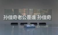 孫佳奇老公是誰 孫佳奇出道以來出演了哪些影視劇