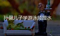 孫儷兒子學游泳頻蹬水 崇拜孫楊后進步大