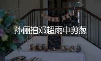 孫儷拍鄧超雨中剪蔥