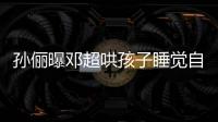 孫儷曝鄧超哄孩子睡覺(jué)自己先睡著 網(wǎng)友關(guān)注點(diǎn)卻是
