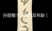 孫麗雅個人資料及年齡（孫麗雅個人資料）