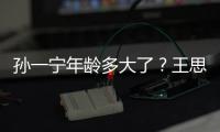 孫一寧年齡多大了？王思聰土味情話說(shuō)了什么？王思聰和孫一寧什么恩怨？