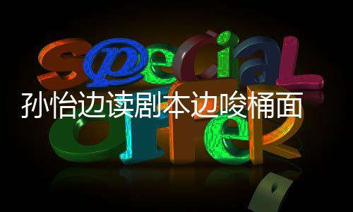 孫怡邊讀劇本邊唆桶面 粉絲留言很心疼