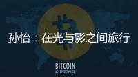 孫怡：在光與影之間旅行，遇見10%塔尖小姐