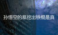 孫悟空的墓挖出鐵棍是真的嗎?孫悟空墓真的存在過
