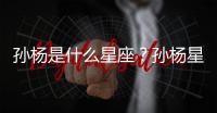 孫楊是什么星座？孫楊星座詳解