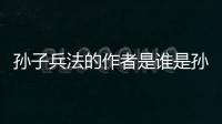 孫子兵法的作者是誰是孫武還是孫臏（孫子兵法的作者是）