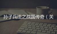 孫子兵法之戰國傳奇（關于孫子兵法之戰國傳奇的基本情況說明介紹）