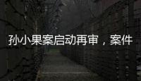 孫小果案啟動再審，案件的未來走向如何？