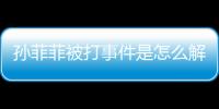 孫菲菲被打事件是怎么解決的 警方插手了嗎