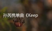 孫芮攜單曲《Keep Fighting》炸裂開場
