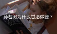 孫若微為什么甘愿做妾？既然已經(jīng)決定參加選妃