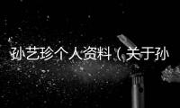 孫藝珍個(gè)人資料（關(guān)于孫藝珍個(gè)人資料的基本情況說明介紹）