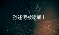 孫述濤被逮捕！