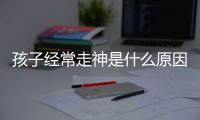 孩子經(jīng)常走神是什么原因引起的 孩子經(jīng)常走神是什么原因