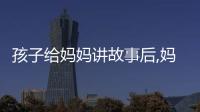 孩子給媽媽講故事后,媽媽給孩子鼓勵(lì)的話