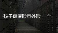 孩子健康險意外險 一個也不能少