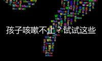孩子咳嗽不止？試試這些方法緩解癥狀