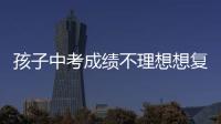 孩子中考成績不理想想復(fù)讀初三可以復(fù)讀嗎？