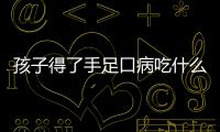 孩子得了手足口病吃什么藥好？